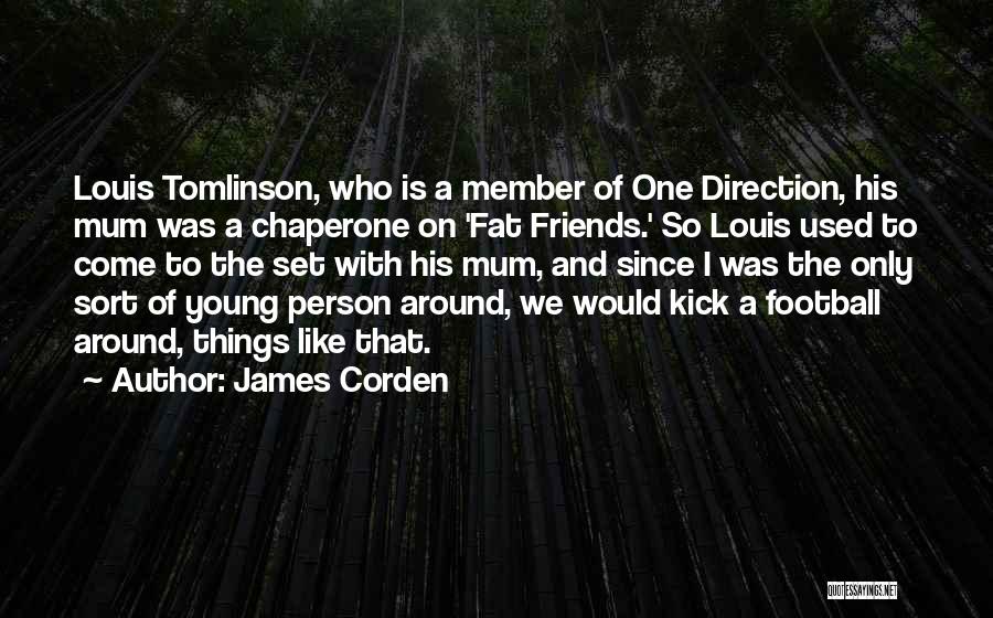 James Corden Quotes: Louis Tomlinson, Who Is A Member Of One Direction, His Mum Was A Chaperone On 'fat Friends.' So Louis Used