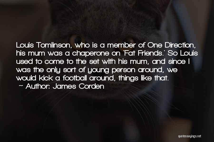 James Corden Quotes: Louis Tomlinson, Who Is A Member Of One Direction, His Mum Was A Chaperone On 'fat Friends.' So Louis Used