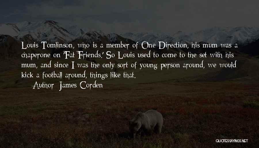 James Corden Quotes: Louis Tomlinson, Who Is A Member Of One Direction, His Mum Was A Chaperone On 'fat Friends.' So Louis Used