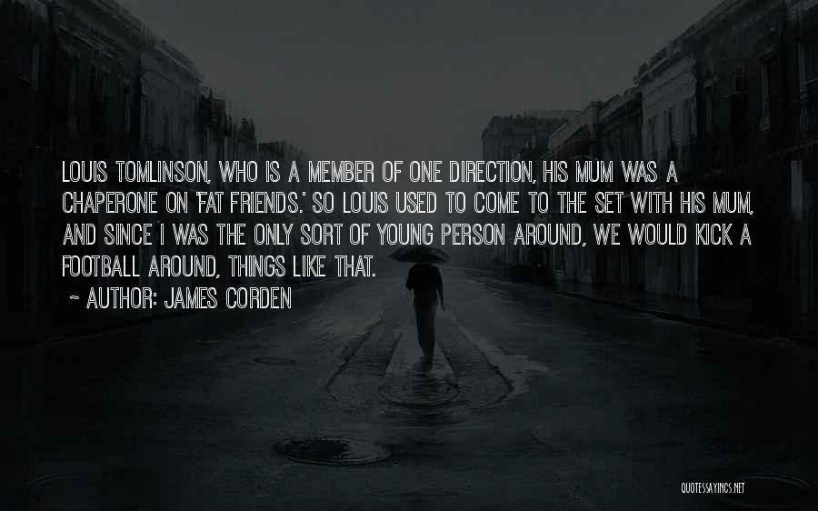 James Corden Quotes: Louis Tomlinson, Who Is A Member Of One Direction, His Mum Was A Chaperone On 'fat Friends.' So Louis Used