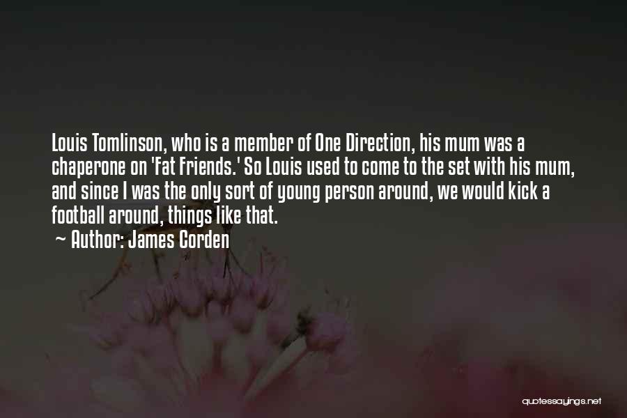 James Corden Quotes: Louis Tomlinson, Who Is A Member Of One Direction, His Mum Was A Chaperone On 'fat Friends.' So Louis Used