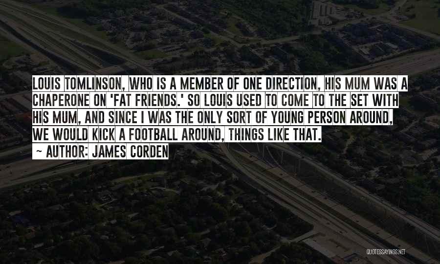 James Corden Quotes: Louis Tomlinson, Who Is A Member Of One Direction, His Mum Was A Chaperone On 'fat Friends.' So Louis Used