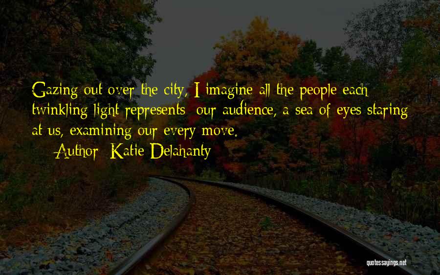 Katie Delahanty Quotes: Gazing Out Over The City, I Imagine All The People Each Twinkling Light Represents; Our Audience, A Sea Of Eyes