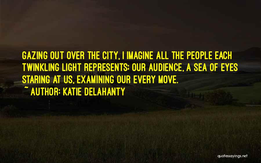 Katie Delahanty Quotes: Gazing Out Over The City, I Imagine All The People Each Twinkling Light Represents; Our Audience, A Sea Of Eyes