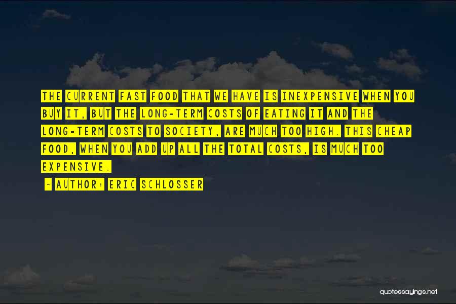 Eric Schlosser Quotes: The Current Fast Food That We Have Is Inexpensive When You Buy It, But The Long-term Costs Of Eating It