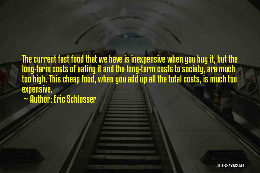 Eric Schlosser Quotes: The Current Fast Food That We Have Is Inexpensive When You Buy It, But The Long-term Costs Of Eating It