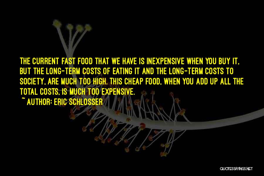 Eric Schlosser Quotes: The Current Fast Food That We Have Is Inexpensive When You Buy It, But The Long-term Costs Of Eating It