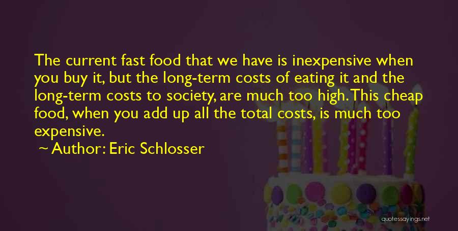 Eric Schlosser Quotes: The Current Fast Food That We Have Is Inexpensive When You Buy It, But The Long-term Costs Of Eating It