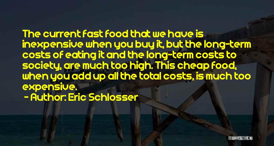 Eric Schlosser Quotes: The Current Fast Food That We Have Is Inexpensive When You Buy It, But The Long-term Costs Of Eating It