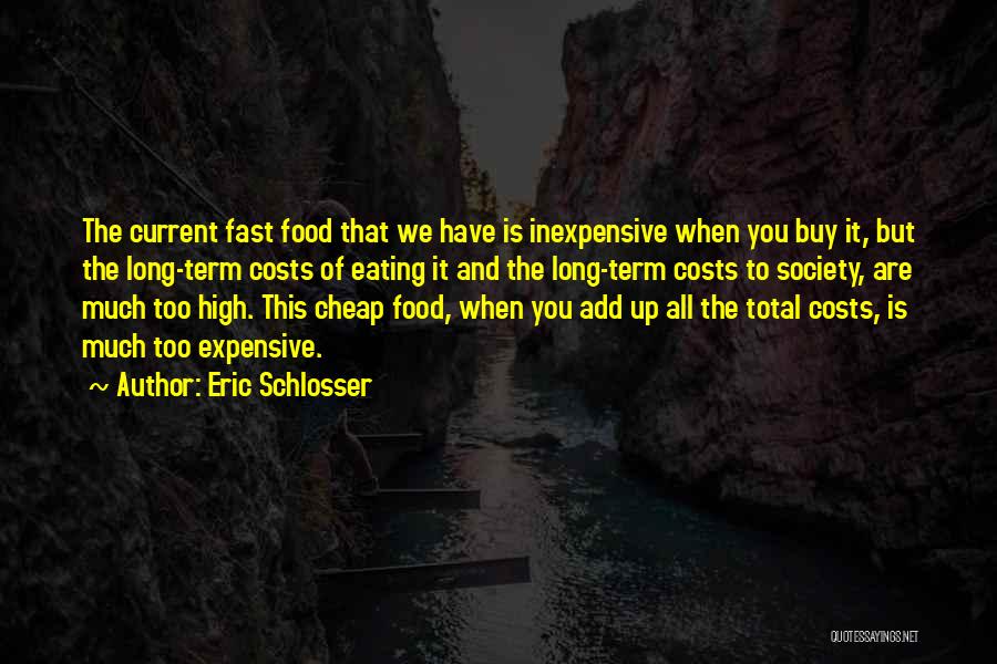 Eric Schlosser Quotes: The Current Fast Food That We Have Is Inexpensive When You Buy It, But The Long-term Costs Of Eating It