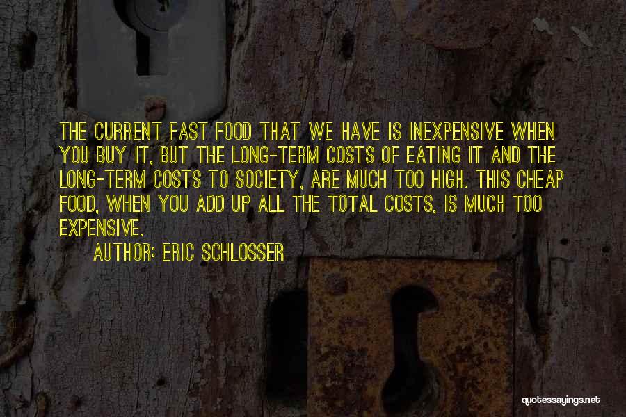 Eric Schlosser Quotes: The Current Fast Food That We Have Is Inexpensive When You Buy It, But The Long-term Costs Of Eating It