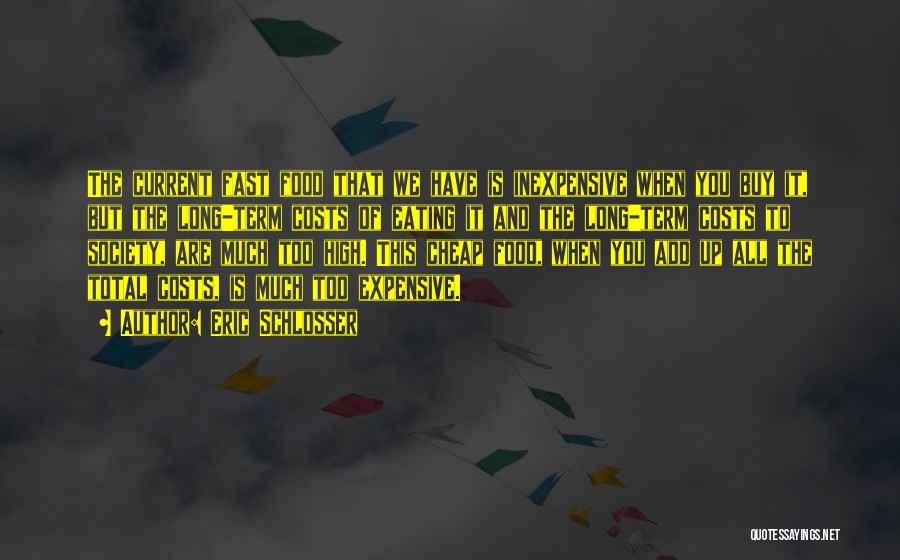 Eric Schlosser Quotes: The Current Fast Food That We Have Is Inexpensive When You Buy It, But The Long-term Costs Of Eating It