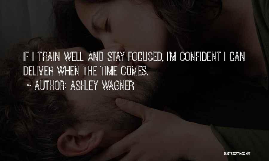 Ashley Wagner Quotes: If I Train Well And Stay Focused, I'm Confident I Can Deliver When The Time Comes.