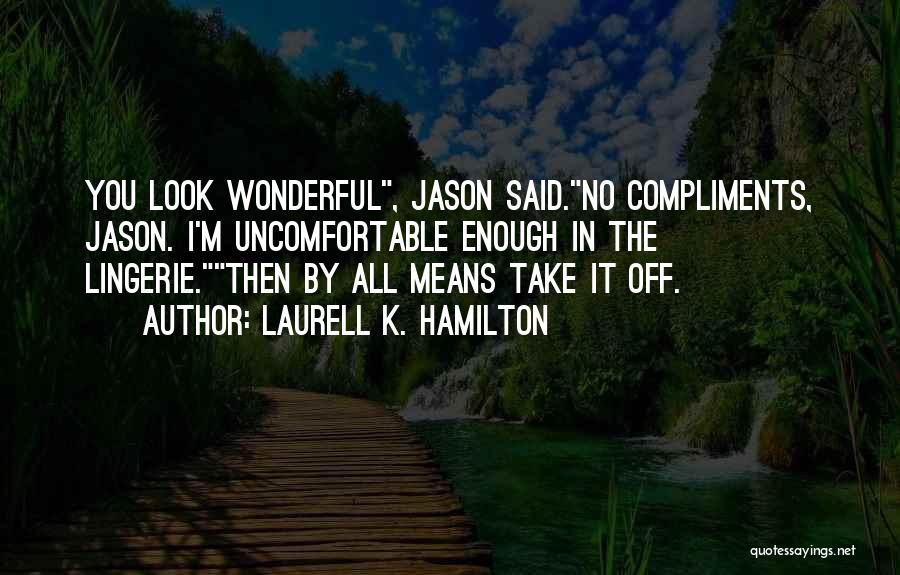 Laurell K. Hamilton Quotes: You Look Wonderful, Jason Said.no Compliments, Jason. I'm Uncomfortable Enough In The Lingerie.then By All Means Take It Off.