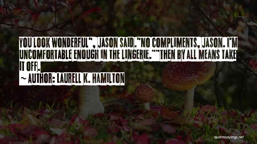 Laurell K. Hamilton Quotes: You Look Wonderful, Jason Said.no Compliments, Jason. I'm Uncomfortable Enough In The Lingerie.then By All Means Take It Off.