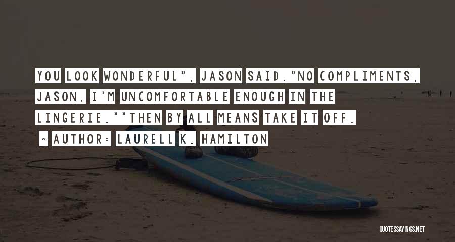 Laurell K. Hamilton Quotes: You Look Wonderful, Jason Said.no Compliments, Jason. I'm Uncomfortable Enough In The Lingerie.then By All Means Take It Off.