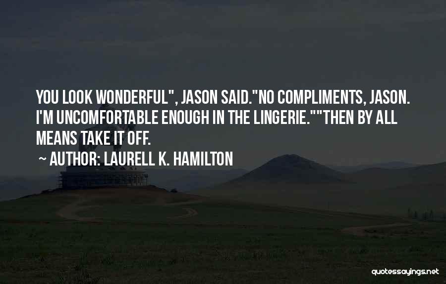 Laurell K. Hamilton Quotes: You Look Wonderful, Jason Said.no Compliments, Jason. I'm Uncomfortable Enough In The Lingerie.then By All Means Take It Off.