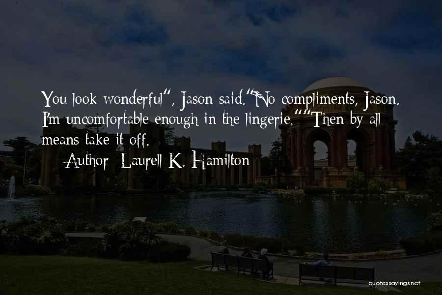 Laurell K. Hamilton Quotes: You Look Wonderful, Jason Said.no Compliments, Jason. I'm Uncomfortable Enough In The Lingerie.then By All Means Take It Off.