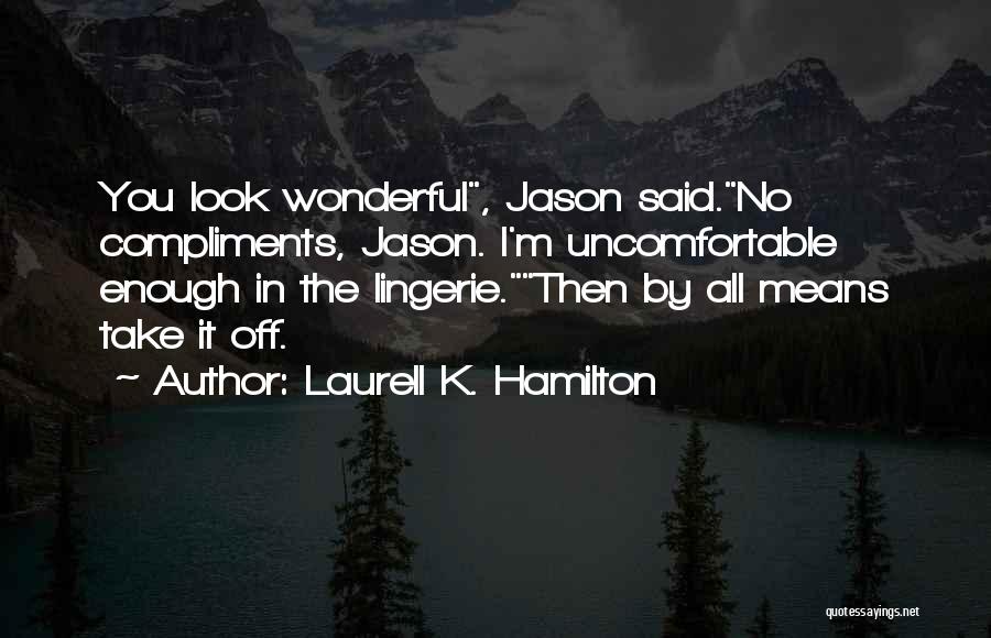 Laurell K. Hamilton Quotes: You Look Wonderful, Jason Said.no Compliments, Jason. I'm Uncomfortable Enough In The Lingerie.then By All Means Take It Off.