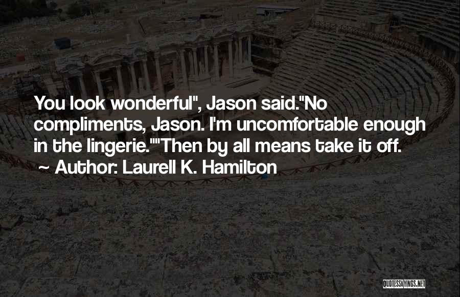 Laurell K. Hamilton Quotes: You Look Wonderful, Jason Said.no Compliments, Jason. I'm Uncomfortable Enough In The Lingerie.then By All Means Take It Off.