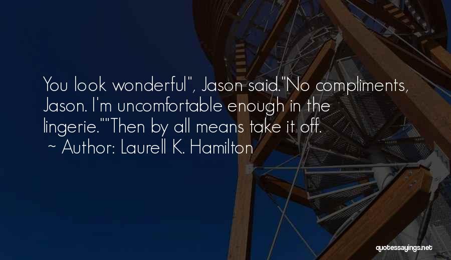 Laurell K. Hamilton Quotes: You Look Wonderful, Jason Said.no Compliments, Jason. I'm Uncomfortable Enough In The Lingerie.then By All Means Take It Off.