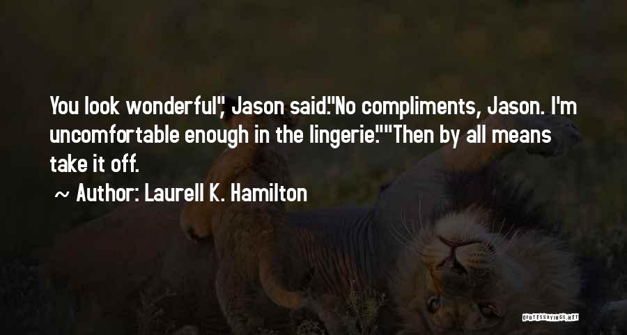 Laurell K. Hamilton Quotes: You Look Wonderful, Jason Said.no Compliments, Jason. I'm Uncomfortable Enough In The Lingerie.then By All Means Take It Off.