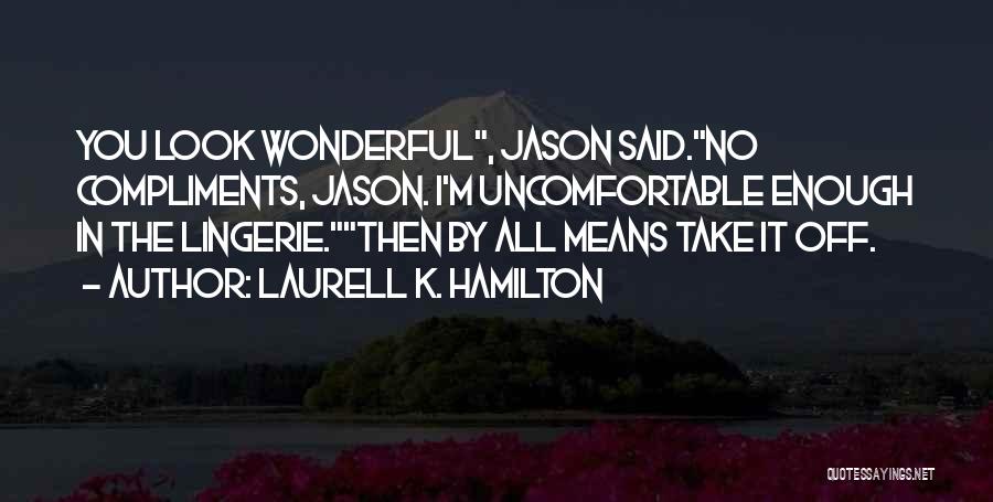 Laurell K. Hamilton Quotes: You Look Wonderful, Jason Said.no Compliments, Jason. I'm Uncomfortable Enough In The Lingerie.then By All Means Take It Off.