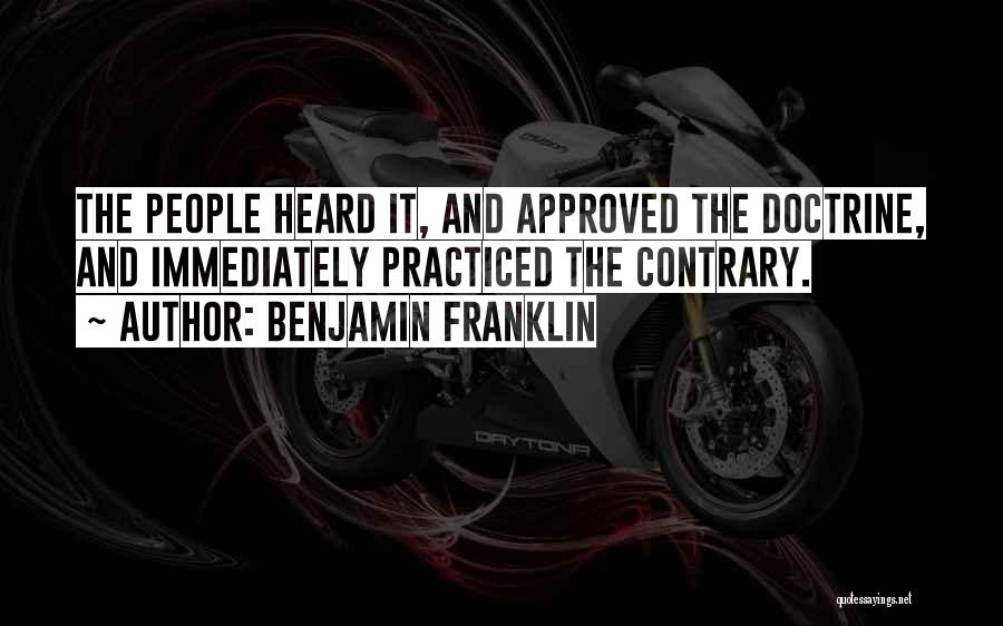 Benjamin Franklin Quotes: The People Heard It, And Approved The Doctrine, And Immediately Practiced The Contrary.