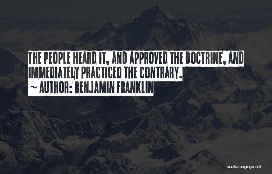 Benjamin Franklin Quotes: The People Heard It, And Approved The Doctrine, And Immediately Practiced The Contrary.