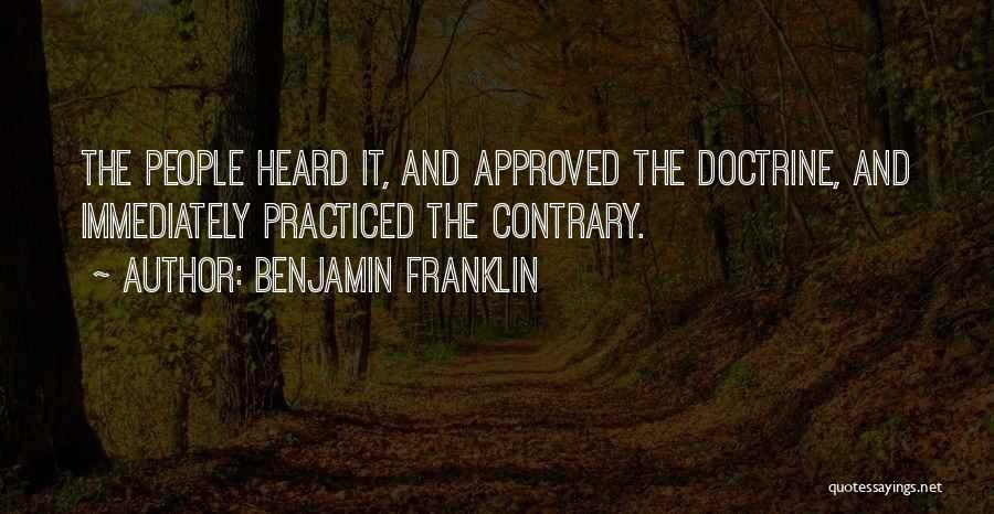 Benjamin Franklin Quotes: The People Heard It, And Approved The Doctrine, And Immediately Practiced The Contrary.