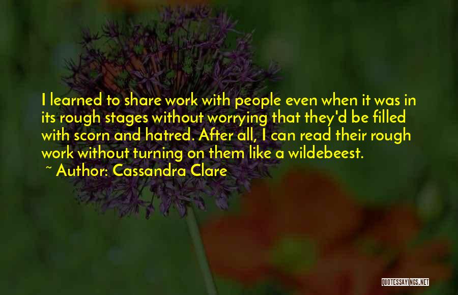 Cassandra Clare Quotes: I Learned To Share Work With People Even When It Was In Its Rough Stages Without Worrying That They'd Be