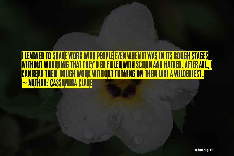 Cassandra Clare Quotes: I Learned To Share Work With People Even When It Was In Its Rough Stages Without Worrying That They'd Be
