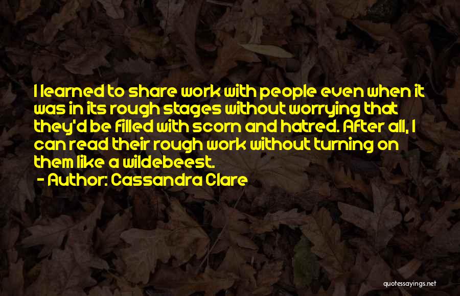 Cassandra Clare Quotes: I Learned To Share Work With People Even When It Was In Its Rough Stages Without Worrying That They'd Be