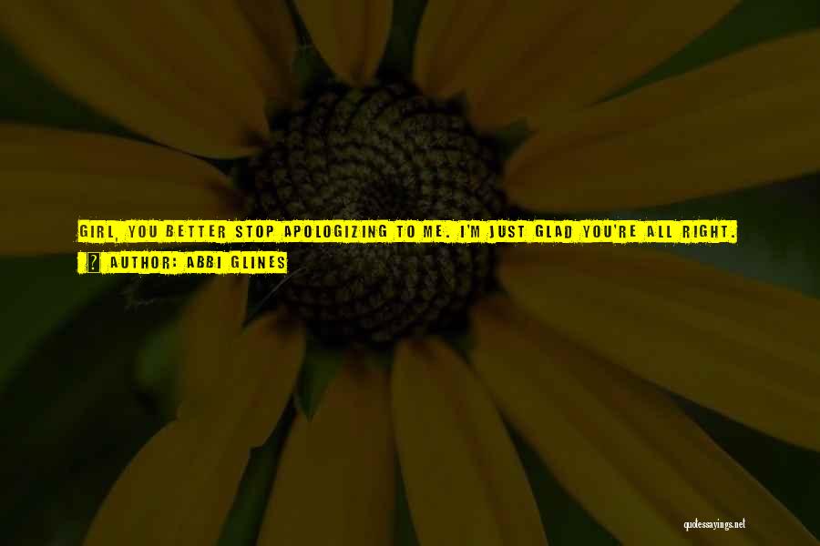 Abbi Glines Quotes: Girl, You Better Stop Apologizing To Me. I'm Just Glad You're All Right. Now, Here Is Master Jax's Number. You