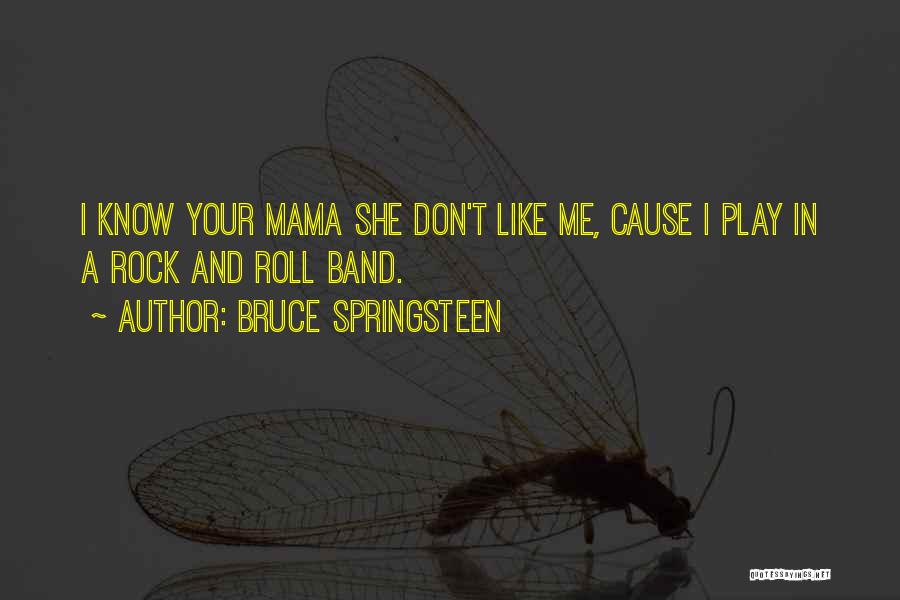 Bruce Springsteen Quotes: I Know Your Mama She Don't Like Me, Cause I Play In A Rock And Roll Band.