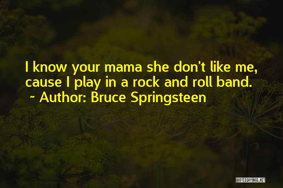 Bruce Springsteen Quotes: I Know Your Mama She Don't Like Me, Cause I Play In A Rock And Roll Band.