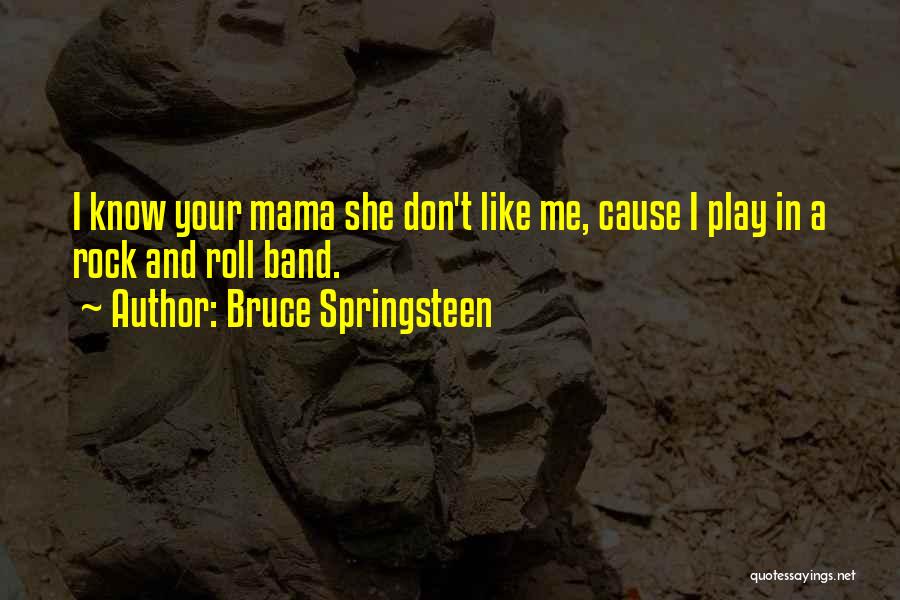 Bruce Springsteen Quotes: I Know Your Mama She Don't Like Me, Cause I Play In A Rock And Roll Band.