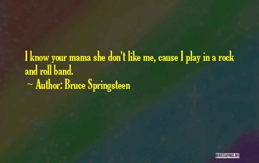 Bruce Springsteen Quotes: I Know Your Mama She Don't Like Me, Cause I Play In A Rock And Roll Band.