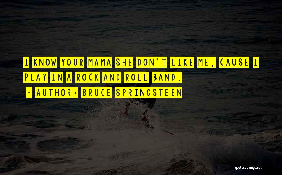 Bruce Springsteen Quotes: I Know Your Mama She Don't Like Me, Cause I Play In A Rock And Roll Band.