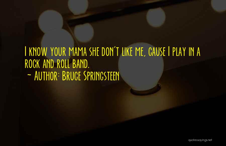 Bruce Springsteen Quotes: I Know Your Mama She Don't Like Me, Cause I Play In A Rock And Roll Band.