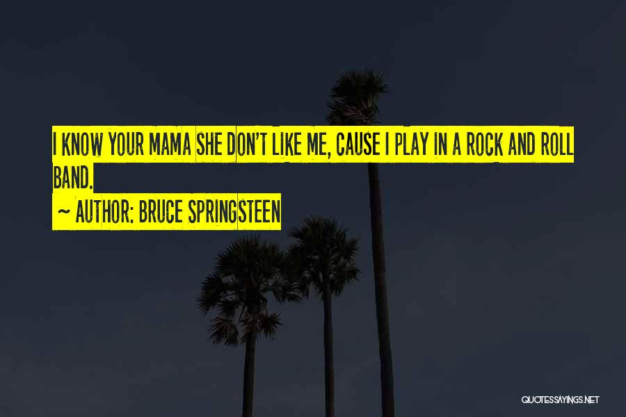 Bruce Springsteen Quotes: I Know Your Mama She Don't Like Me, Cause I Play In A Rock And Roll Band.