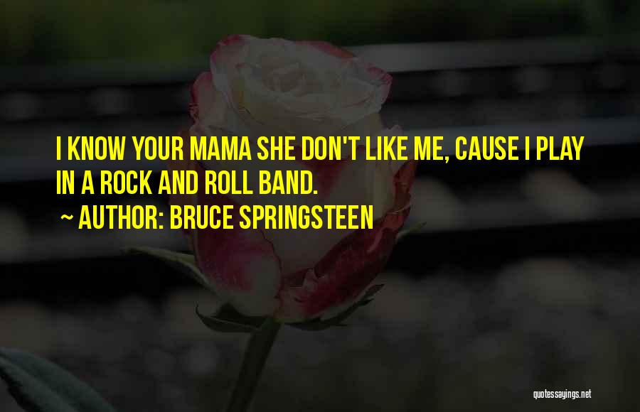 Bruce Springsteen Quotes: I Know Your Mama She Don't Like Me, Cause I Play In A Rock And Roll Band.