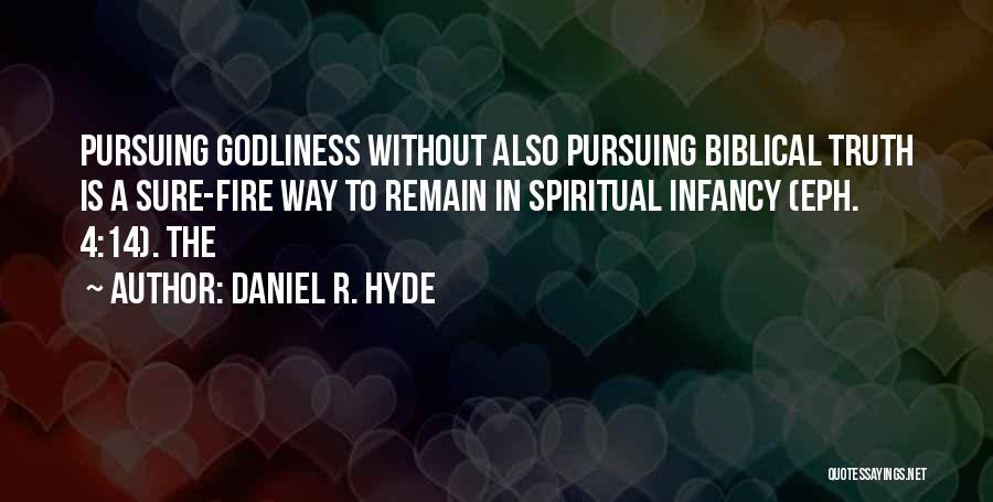 Daniel R. Hyde Quotes: Pursuing Godliness Without Also Pursuing Biblical Truth Is A Sure-fire Way To Remain In Spiritual Infancy (eph. 4:14). The
