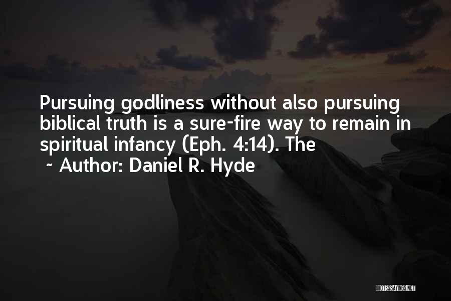 Daniel R. Hyde Quotes: Pursuing Godliness Without Also Pursuing Biblical Truth Is A Sure-fire Way To Remain In Spiritual Infancy (eph. 4:14). The