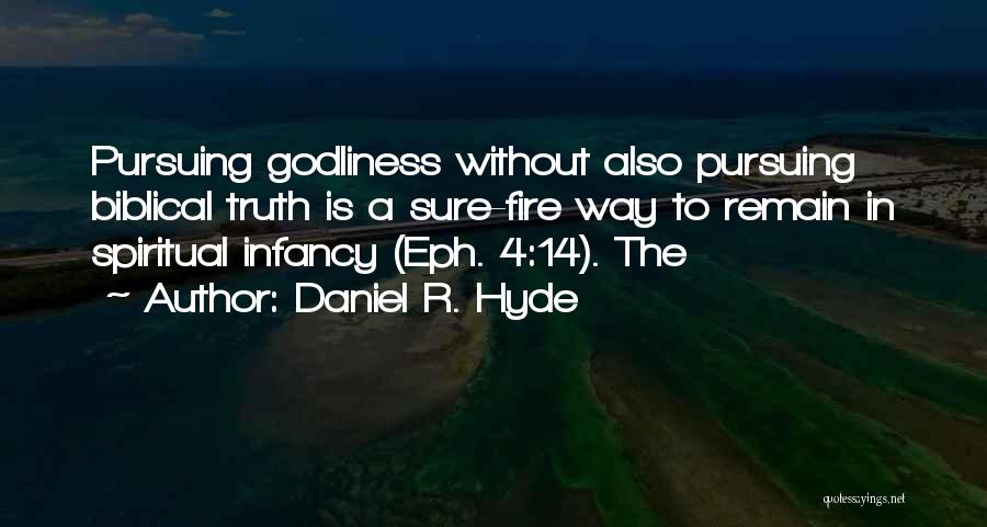 Daniel R. Hyde Quotes: Pursuing Godliness Without Also Pursuing Biblical Truth Is A Sure-fire Way To Remain In Spiritual Infancy (eph. 4:14). The