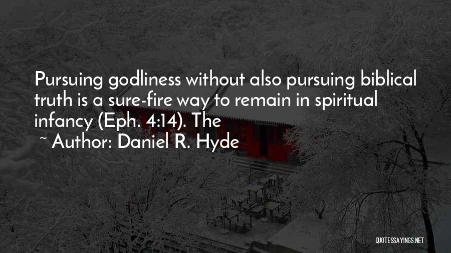 Daniel R. Hyde Quotes: Pursuing Godliness Without Also Pursuing Biblical Truth Is A Sure-fire Way To Remain In Spiritual Infancy (eph. 4:14). The