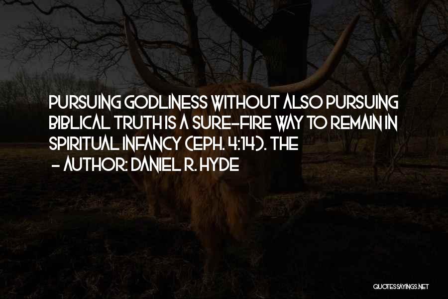 Daniel R. Hyde Quotes: Pursuing Godliness Without Also Pursuing Biblical Truth Is A Sure-fire Way To Remain In Spiritual Infancy (eph. 4:14). The