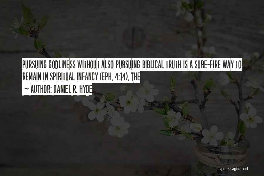 Daniel R. Hyde Quotes: Pursuing Godliness Without Also Pursuing Biblical Truth Is A Sure-fire Way To Remain In Spiritual Infancy (eph. 4:14). The