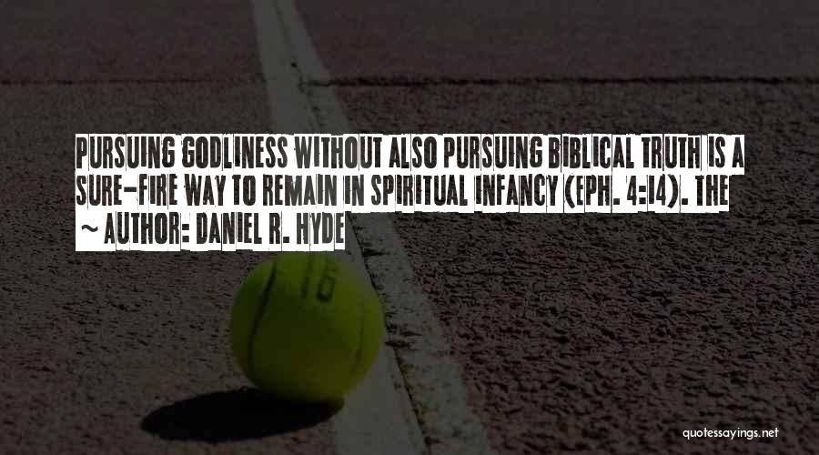 Daniel R. Hyde Quotes: Pursuing Godliness Without Also Pursuing Biblical Truth Is A Sure-fire Way To Remain In Spiritual Infancy (eph. 4:14). The