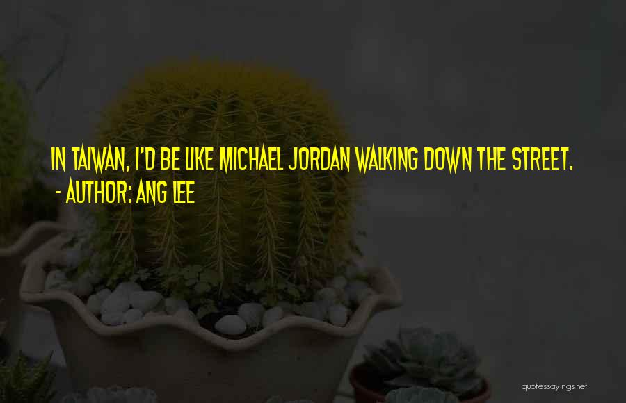 Ang Lee Quotes: In Taiwan, I'd Be Like Michael Jordan Walking Down The Street.